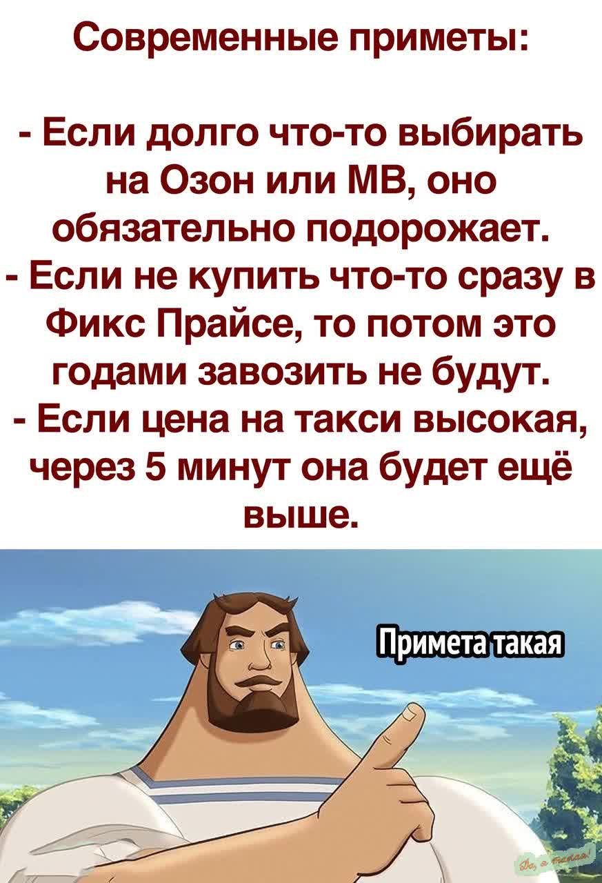 Современные приметы Если долго что то выбирать на Озон или МВ оно обязательно подорожает Если не купить что то сразу в Фикс Прайсе то потом это годами завозить не будут Если цена на такси высокая через 5 минут она будет ещё выше