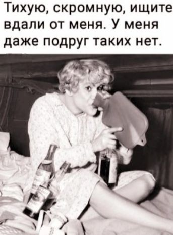 Тихую скромную ищите вдали от меня У меня даже подруг таких нет