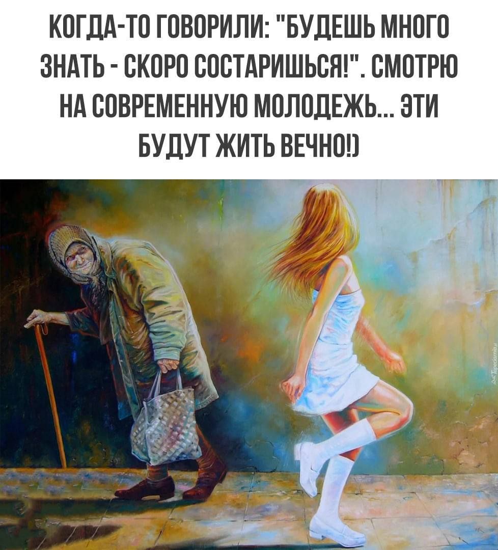 КОГДА ТО ГОВОРИЛИ БУДЕШЬ МНОГО ЗНАТЬ СКОРО СОСТАРИШЬСЯ СМОТРЮ НА СОВРЕМЕННУЮ МОЛОДЕЖЬ ЭТИ БУДУТ ЖИТЬ ВЕЧНО
