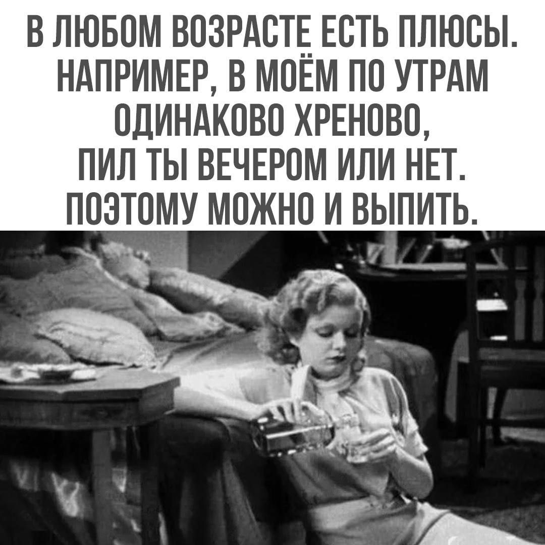 В ЛЮБОМ ВОЗРАСТЕ ЕСТЬ ПЛЮСЫ НАПРИМЕР В МОЕМ ПО УТРАМ ОДИНАКОВО ХРЕНОВО ПИЛ ТЫ ВЕЧЕРОМ ИЛИ НЕТ ПОЗТОМУ МОЖНО И ВЫПИТЬ ан оь