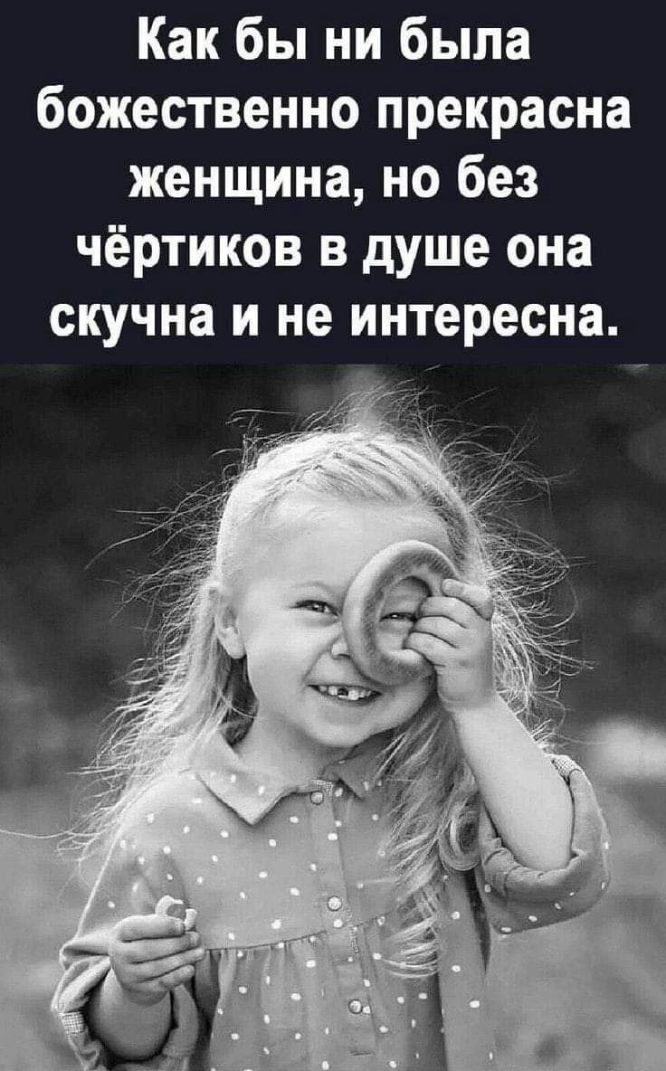 Как бы ни была божественно прекрасна женщина но без чёртиков в душе она скучна и не интересна