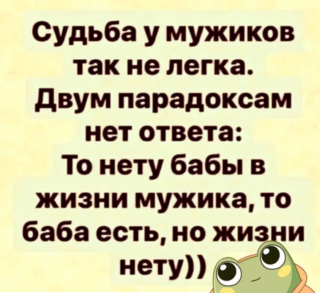 Судьба у мужиков так не легка Двум парадоксам нет ответа То нету бабы в жизни мужика то баба есть но жизни нету