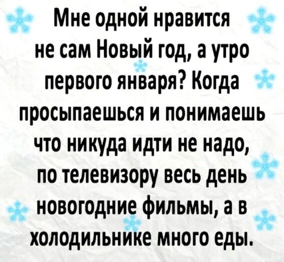 Мне одной нравится не сам Новый год а утро первого января Когда просыпаешься и понимаешь что никуда идти не надо по телевизору весь день новогодние фильмы ав _ я холодильнике много еды