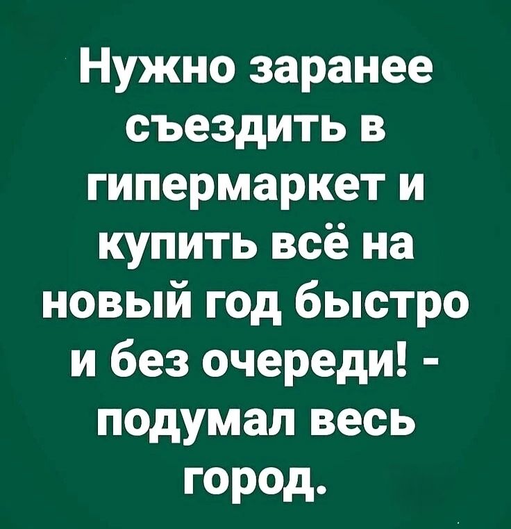 Нужно заранее съездить в гипермаркет и купить всё на новый год быстро и без очереди подумал весь город