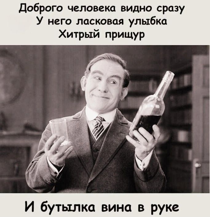 Доброго человека видно сразу У него ласковая улыбка Хитрый прищур тылка вина в руке