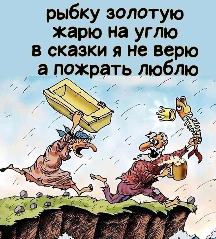 рыбку золотую жарю на углю в сказки я не верю а пожрать люблю