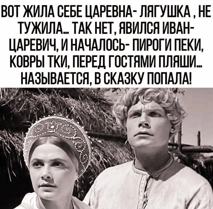 ВОТ ЖИЛА СЕБЕ ЦАРЕВНА ЛЯГУШКА НЕ ТУЖИЛА ТАК НЕТ ЯВИЛСЯ ИВАН ЦАРЕВИЧ И НАЧАЛОСЬ ПИРОГИ ПЕКИ КОВРЫ ТКИ ПЕРЕД ГОСТЯМИ ПЛЯШИ НАЗЫВАЕТСЯ В СКАЗКУ ПОПАЛА