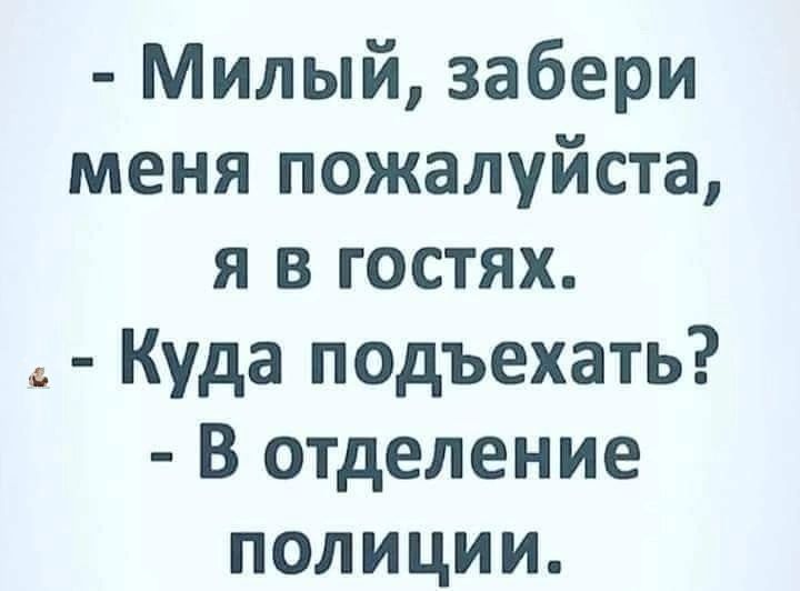 Милый забери меня пожалуйста я в гостях Куда подъехать В отделение полиции