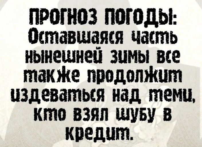 ПРОГНОЗ ПОГОДЫ Оставшаяя часть нынешней Зумы все твакже продолжит издеваться над теми КО ВЗЯЛ ШУБУ В кредит