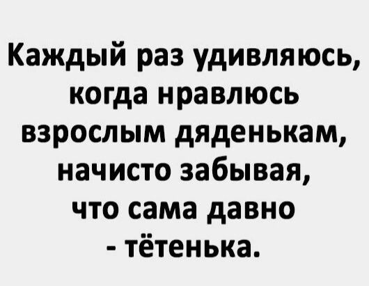 Каждый раз удивляюсь когда нравлюсь взрослым дяденькам начисто забывая что сама давно тётенька