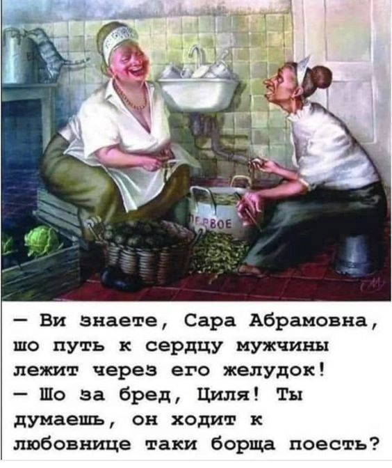 Ви знаете Сара Абрамовна шо путь к сердцу мужчины лежит через его желудок Шо за бред Циля Ты думаешь он ходит к любовнице таки борща поесть