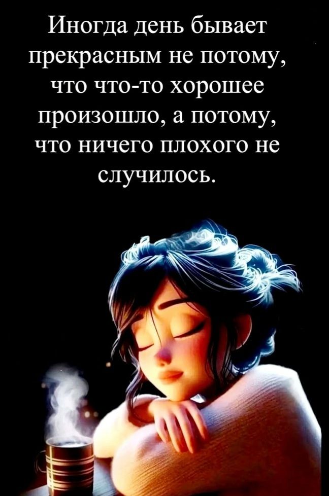 Иногда день бывает прекрасным не потому что что то хорошее произошло а потому что ничего плохого не случилось