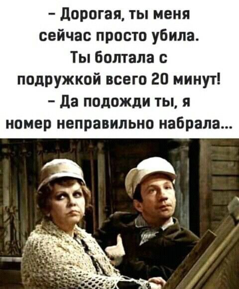 Дорогая ты меня сейчас просто убила Ты болтала с подружкой всего 20 минут Да подожди ты я номер неправильно набрала