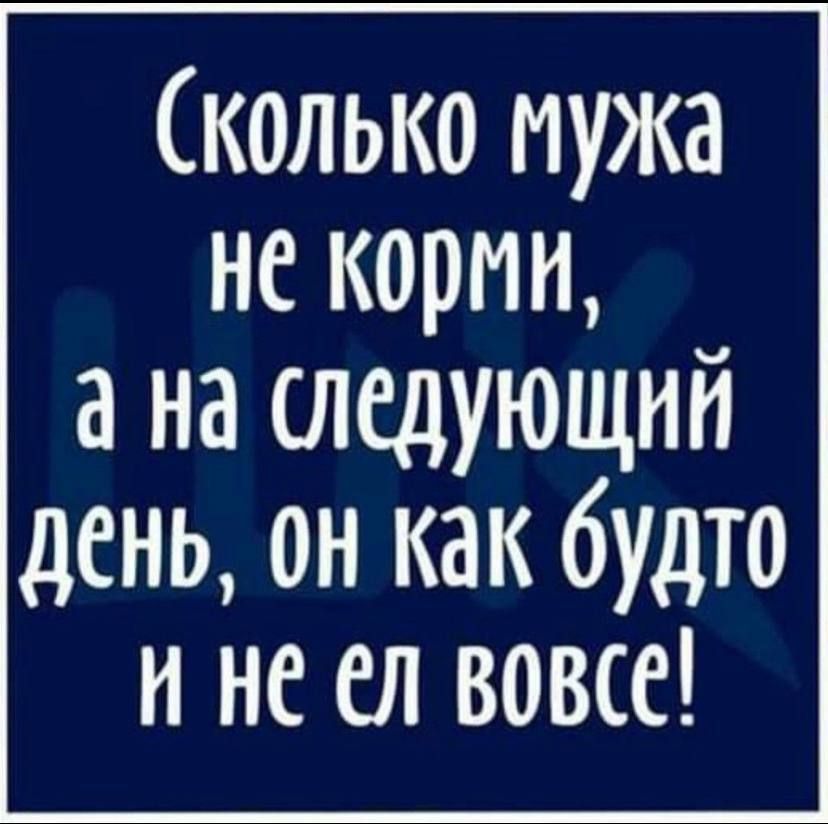 Сколько мужа не корми а на следующий день он как будто И не ел вовсе