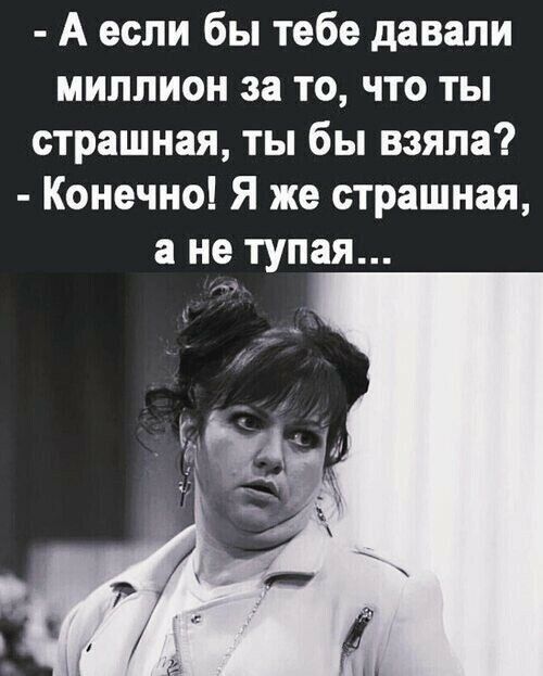 Аесли бы тебе давали миллион за то что ты страшная ты бы взяла Конечно Я же страшная ане тупая