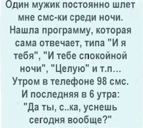 Один мужик постоянно шлет мне смс ки среди ночи Нашла программу которая сама отвечает типа И я тебя И тебе спокойной ночи Целую и тп Утром в телефоне 98 смс И последняя в 6 утра Да ты ска уснешь сегодня вообще