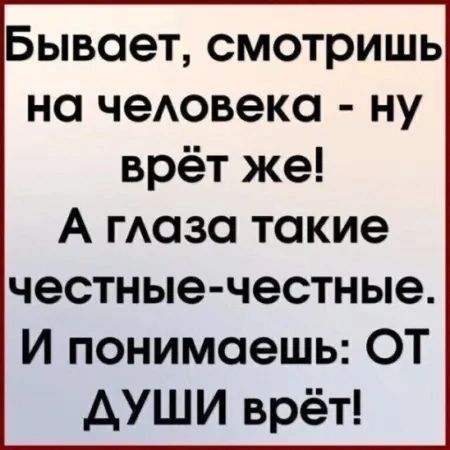 Бывает смотришь на человека ну врёт же А глаза такие честные честные И понимаешь ОТ ДУШИ врёт