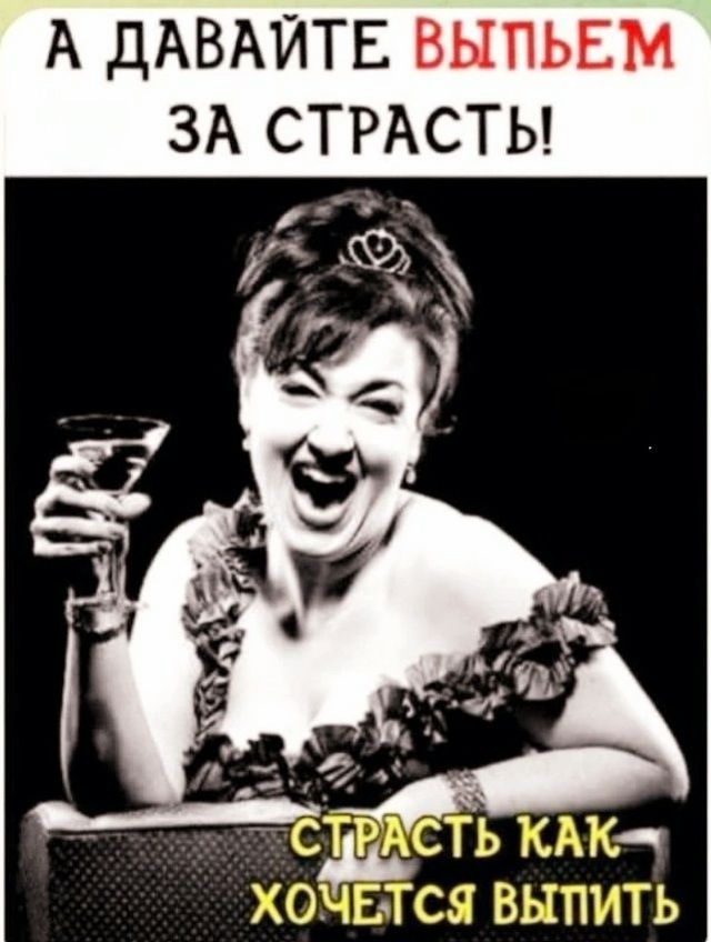 А ДАВАЙТЕ ВЫПЬЕМ ЗА СТРАСТЫ АСТЬ КАК С ВЫПИТЬ
