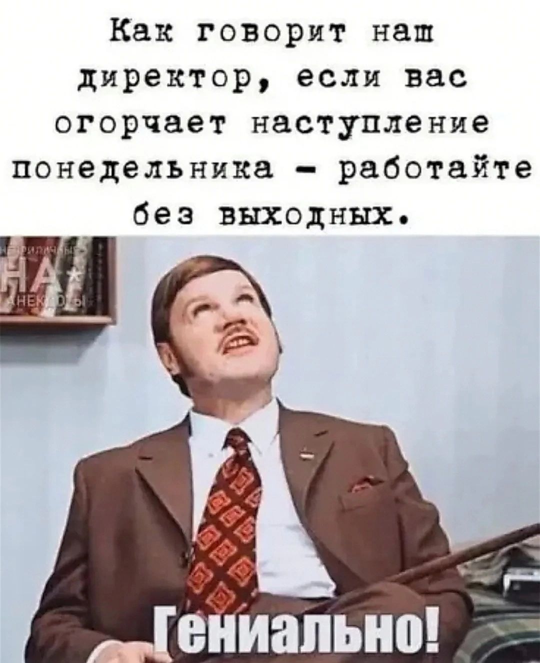 Как говорит наш директор если вас огорчает наступление понедельника работайте без выходных