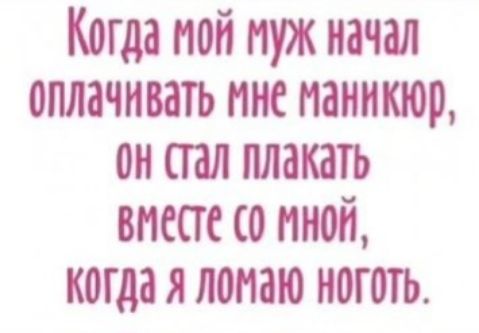 Когда мой муж начал оплачивать мне маникюр 0н СТал плакать вместе 0 МНОЙ когда я ломаю ноготь