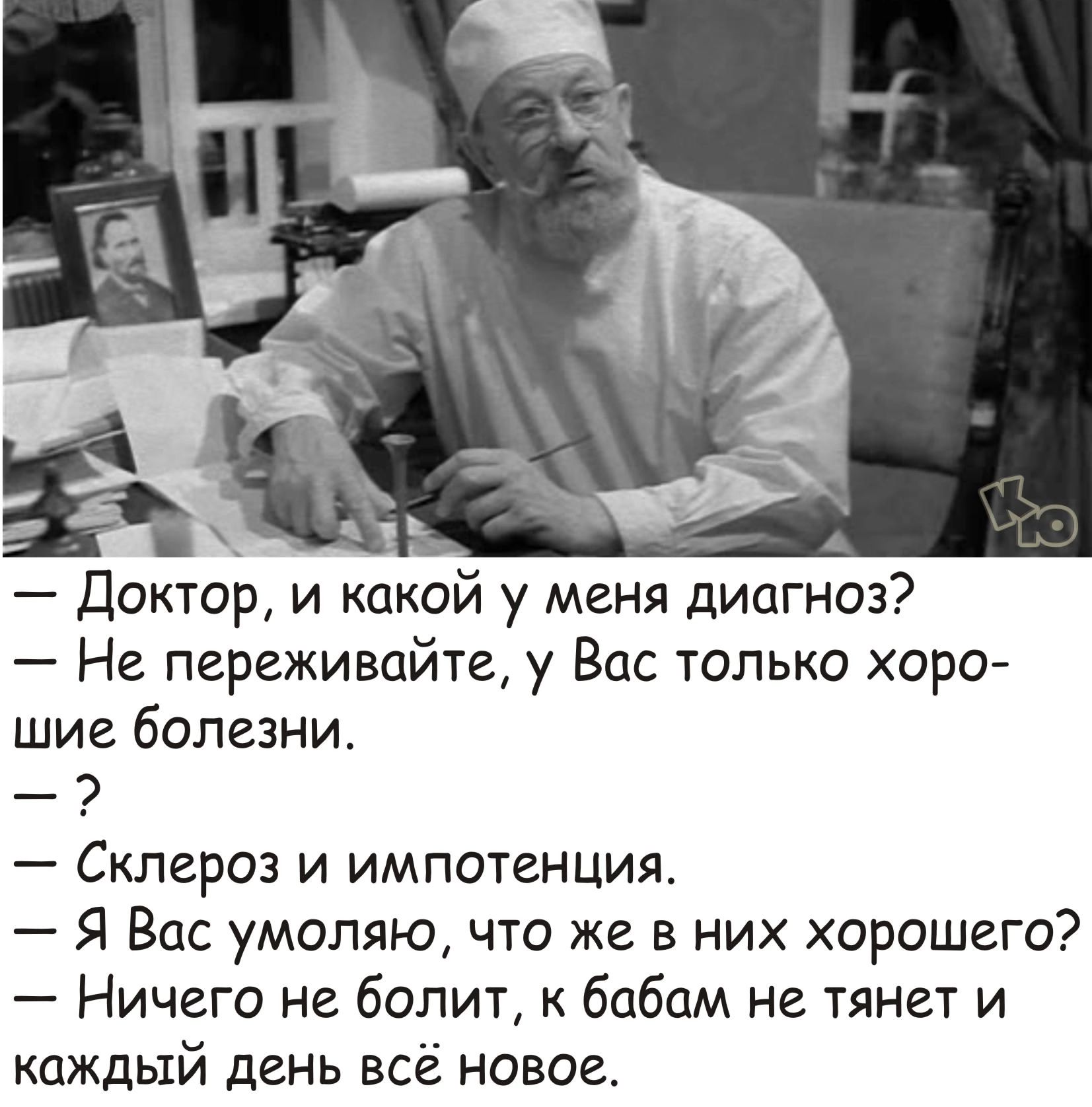 Доктор и какой у меня диагноз Не переживайте у Вас только хоро шие болезни Склероз и импотенция Я Вас умоляю что же в них хорошего Ничего не болит к бабам не тянет и каждый день всё новое