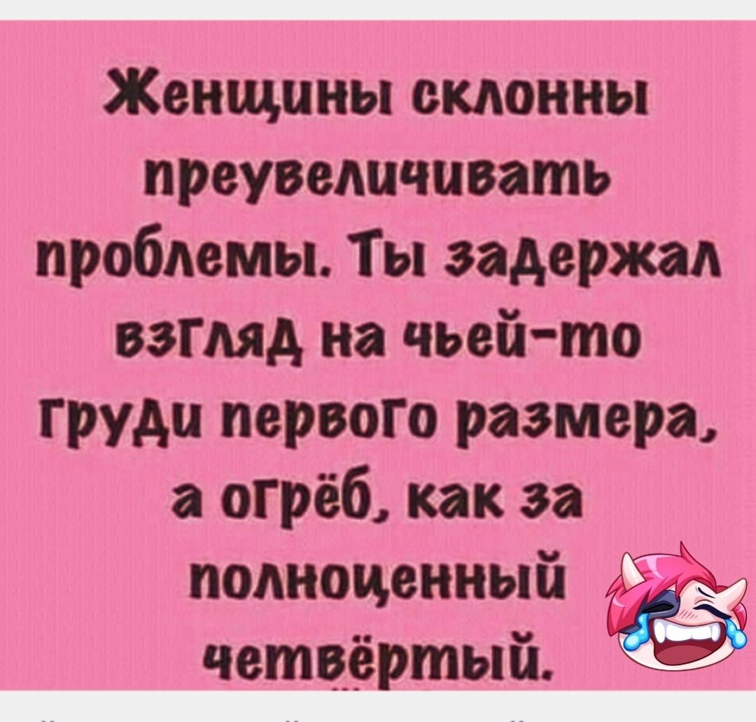 Женщины склонны преувеличивать проблемы Ты задержал вЗГляд на чьей то груди первого размера а огрёб как за полноденный 5 четвёртый