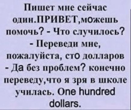 Пишет мне сейчас один ПРИВЕТможещь помочь Что случилось Переведи мне пожалуйста сто долларов Да без проблем конечно переведучто я зря в школе училась Опе пипагед ЧоПаг5