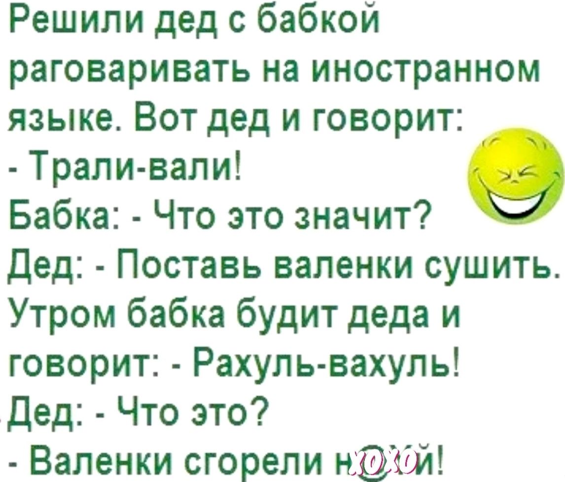 Решили дед с бабкой раговаривать на иностранном языке Вот дед и говорит Трали вали о Бабка Что это значит Дед Поставь валенки сушить Утром бабка будит деда и говорит Рахуль вахуль Дед Что это Валенки сгорели нЭ0й