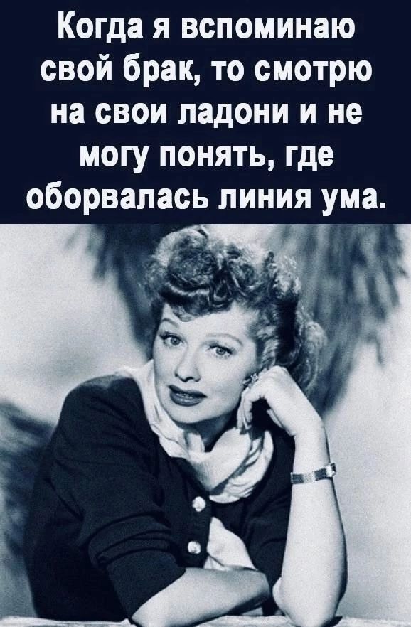 Когда я вспоминаю свой брак то смотрю на свои ладони и не могу понять где оборвалась линия ума