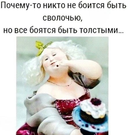 Почему то никто не боится быть сволочью но все боятся быть толстыми