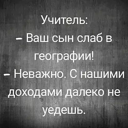 Учитель Ваш сын слаб в географии Неважёо С нашими доходами Ёд_еко не уедешь