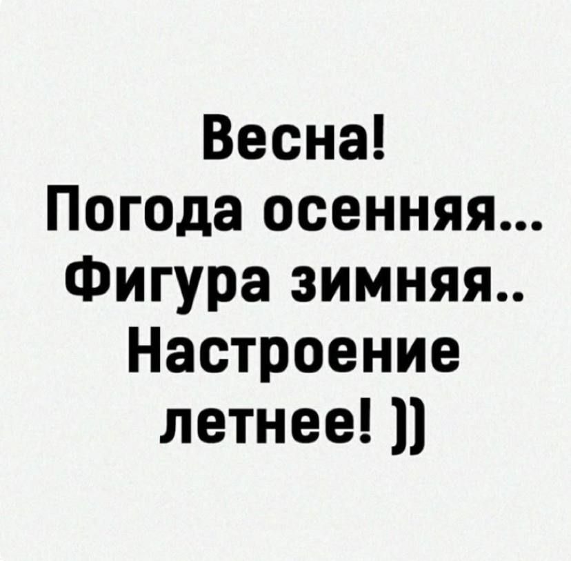 Весна! Погода осенняя... Фигура зимняя.. Настроение летнее! ))