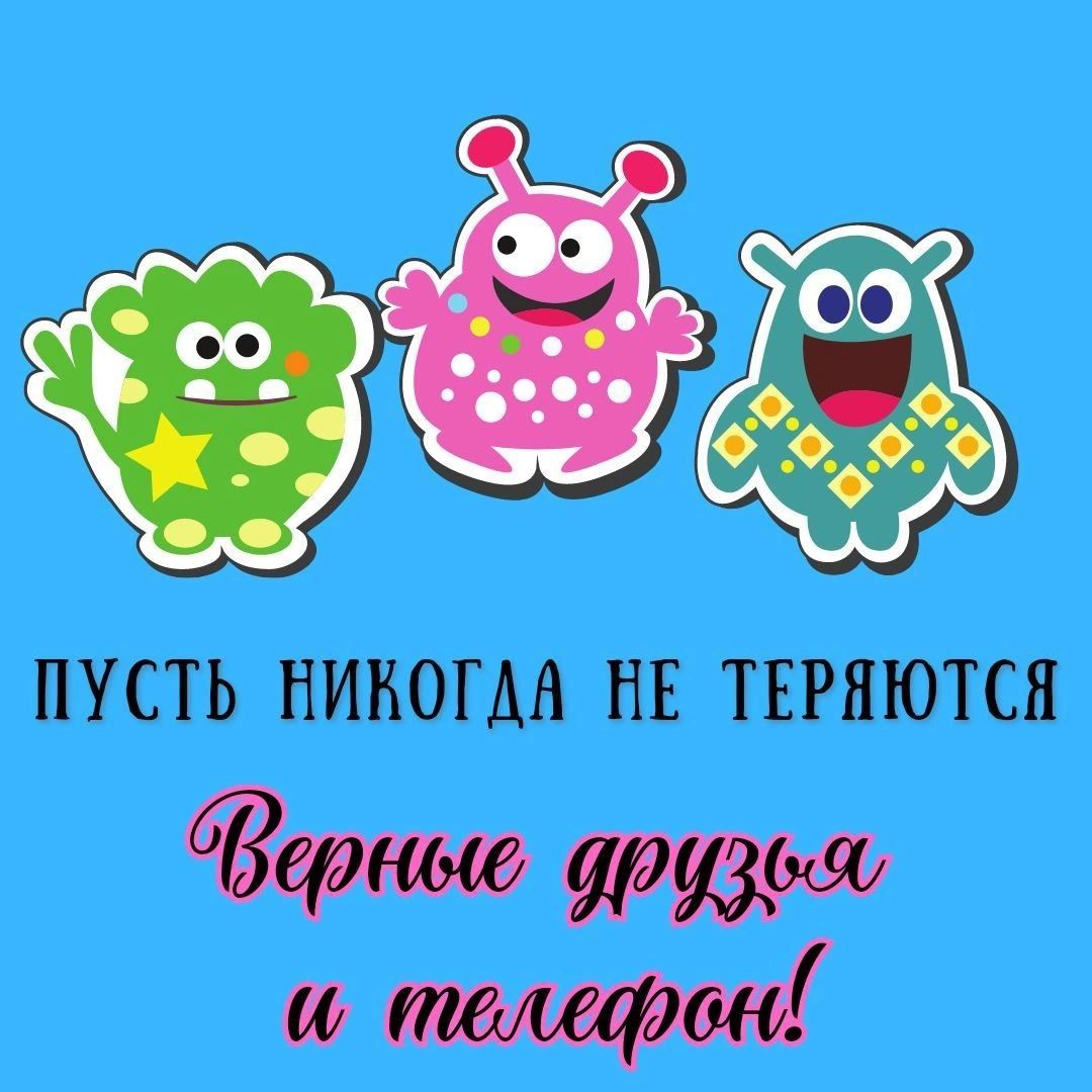 ПУСТЬ НИКОДА НЕ ТЕРЯЮТЬСЯ
Верные друзья и телефон!