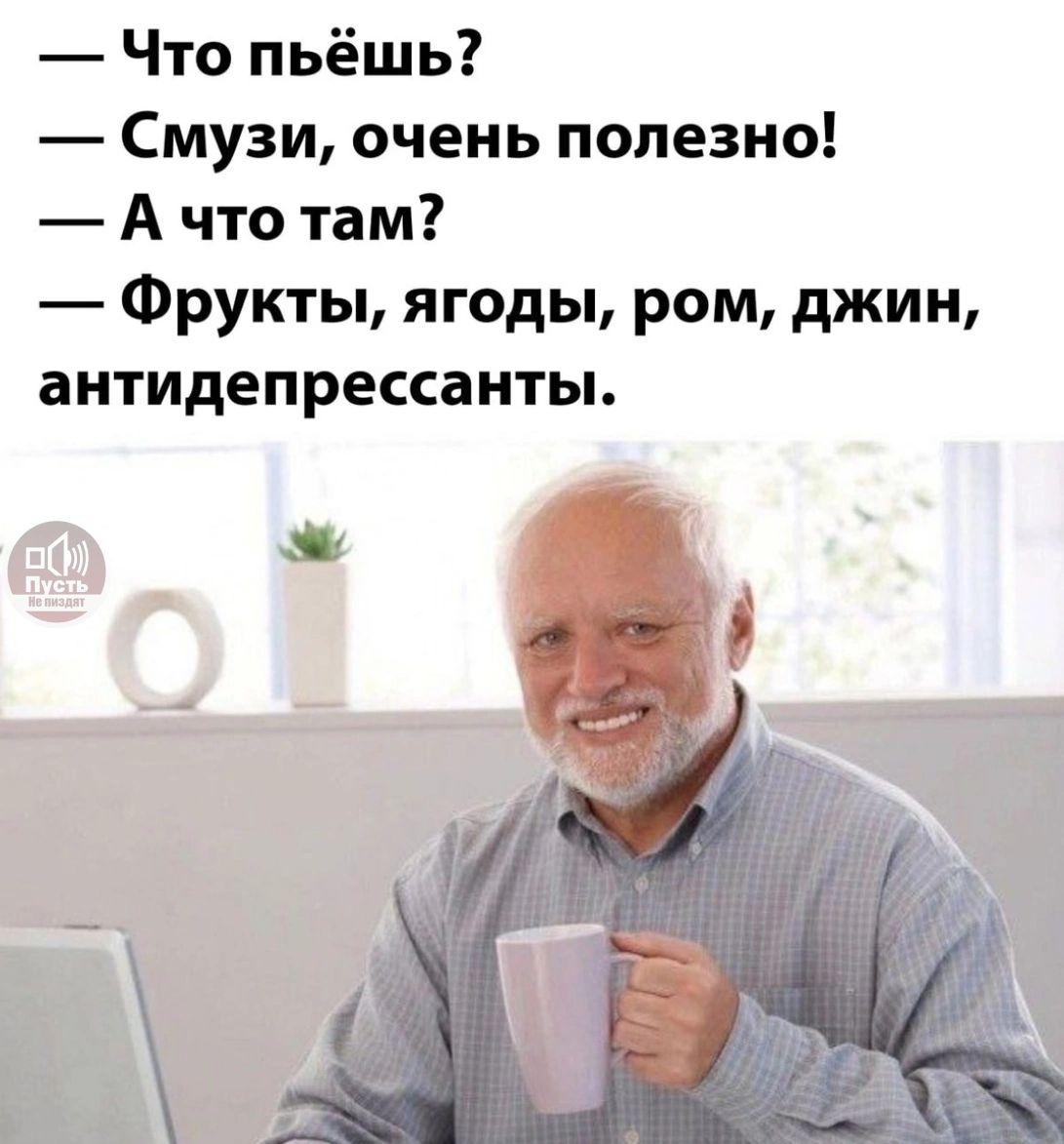 — Что пьёшь? — Смузи, очень полезно! — А что там? — Фрукты, ягоды, ром, джин, антидепрессанты.