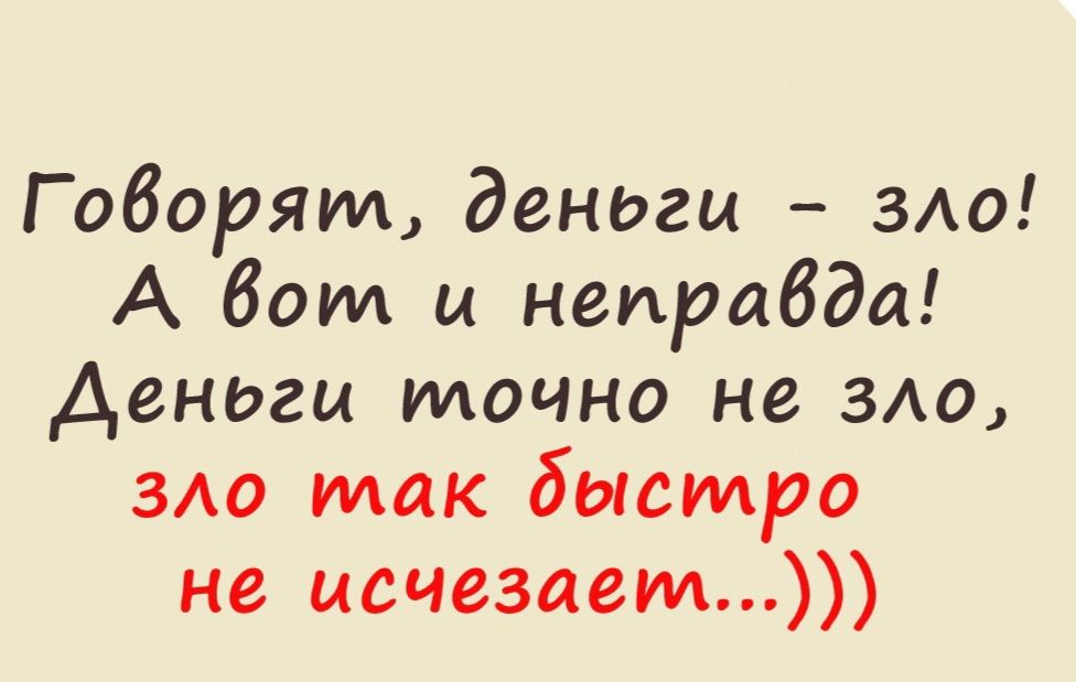 Говорят, деньги – зло! А вот и неправда! Деньги точно не зло, зло так быстро не исчезает...))))