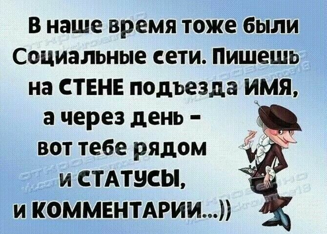 В наше время тоже были Социальные сети. Пишешь на СТЕНЕ подъезда ИМЯ, а через день – вот тебе рядом и СТАТУСЫ, и КОММЕНТАРИИ...))