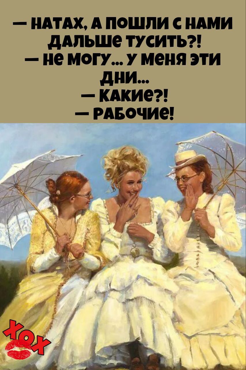 — НАТАХ, А ПОШЛИ С НАМИ ДАЛЬШЕ ТУСИТЬ?!
— НЕ МОГУ... У МЕНЯ ЭТИ ДНИ...
— КАКИЕ?!
— РАБОЧИЕ!