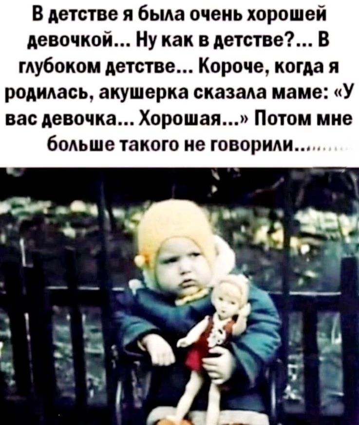 В детстве я была очень хорошей девочкой... Ну как в детстве?... В глубоком детстве... Короче, когда я родилась, акушерка сказала маме: «У вас девочка... Хорошая...» Потом мне больше такого не говорили......