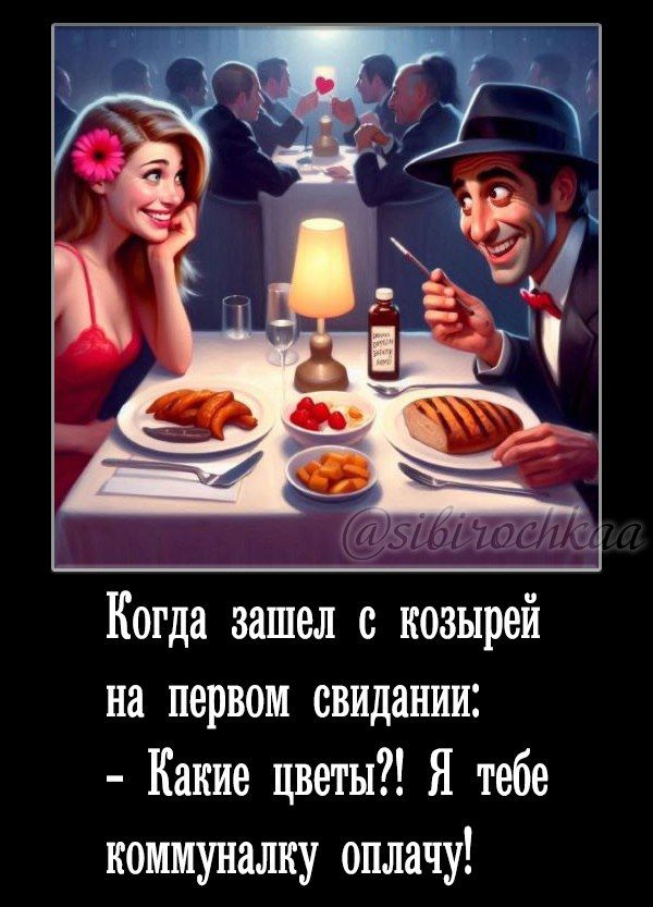 Когда зашёл с козырём на первом свидании:
- Какие цветы?! Я тебе коммуналку оплачу!