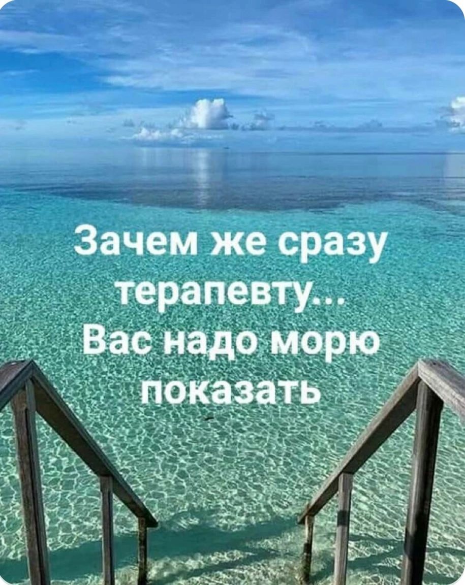 Зачем же сразу терапевту... Вас надо морю показать