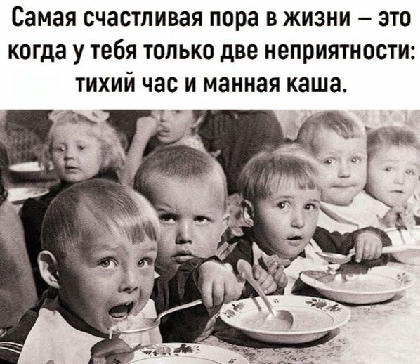 Самая счастливая пора в жизни – это когда у тебя только две неприятности: тихий час и манная каша.