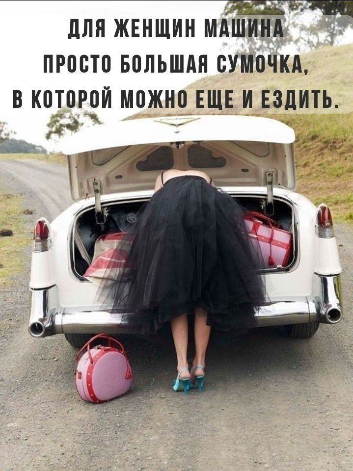 для женщин машина просто большая сумочка, в которой можно еще и ездить.