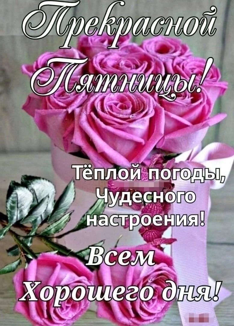 Прекрасной Пятницы! Тёплой погоды, Чудесного настроения! Всем Хорошего дня!