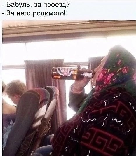 Бабуль, за проезд?
За него родимого!