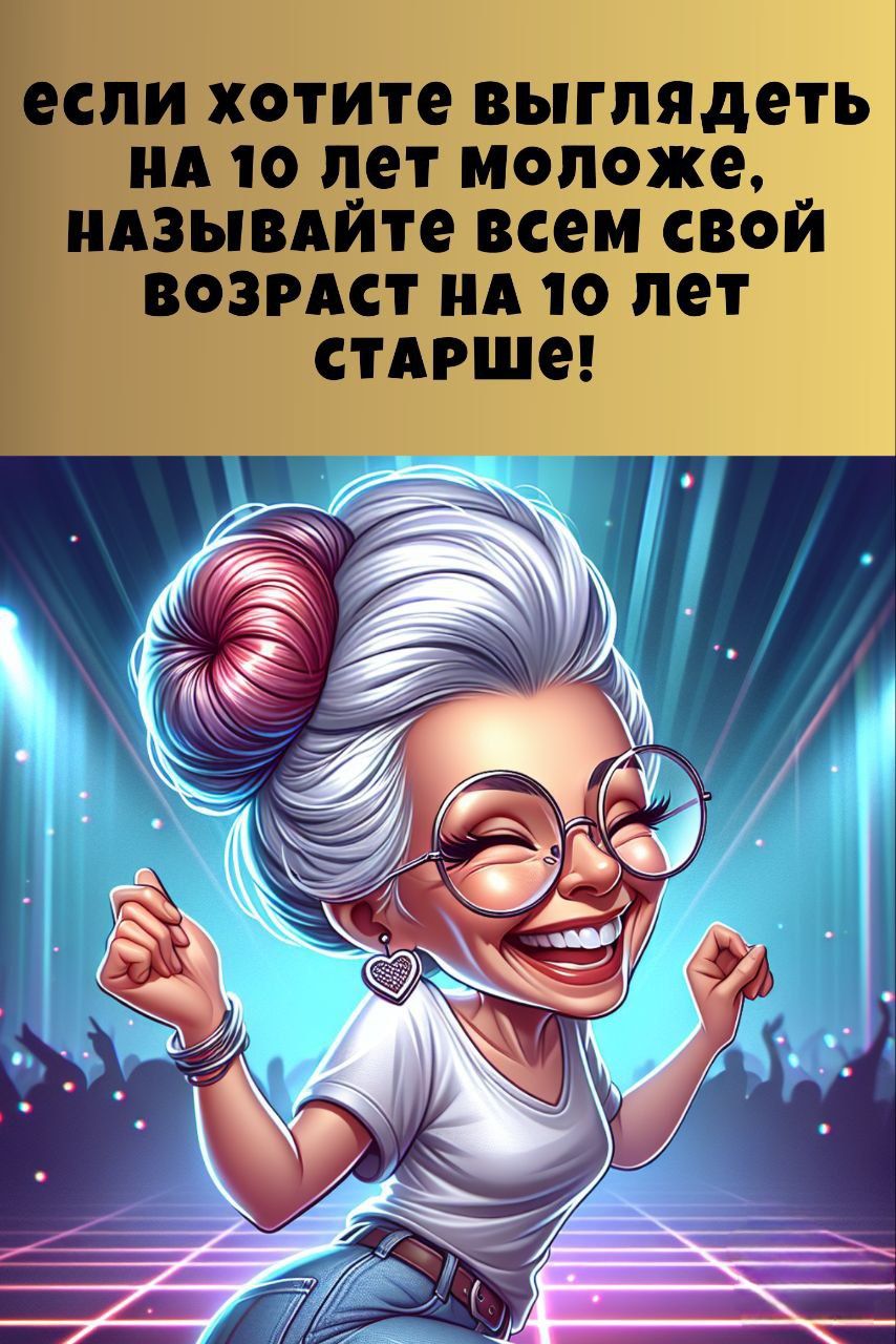 если хотите выглядеть на 10 лет моложе, называйте всем свой возраст на 10 лет старше!