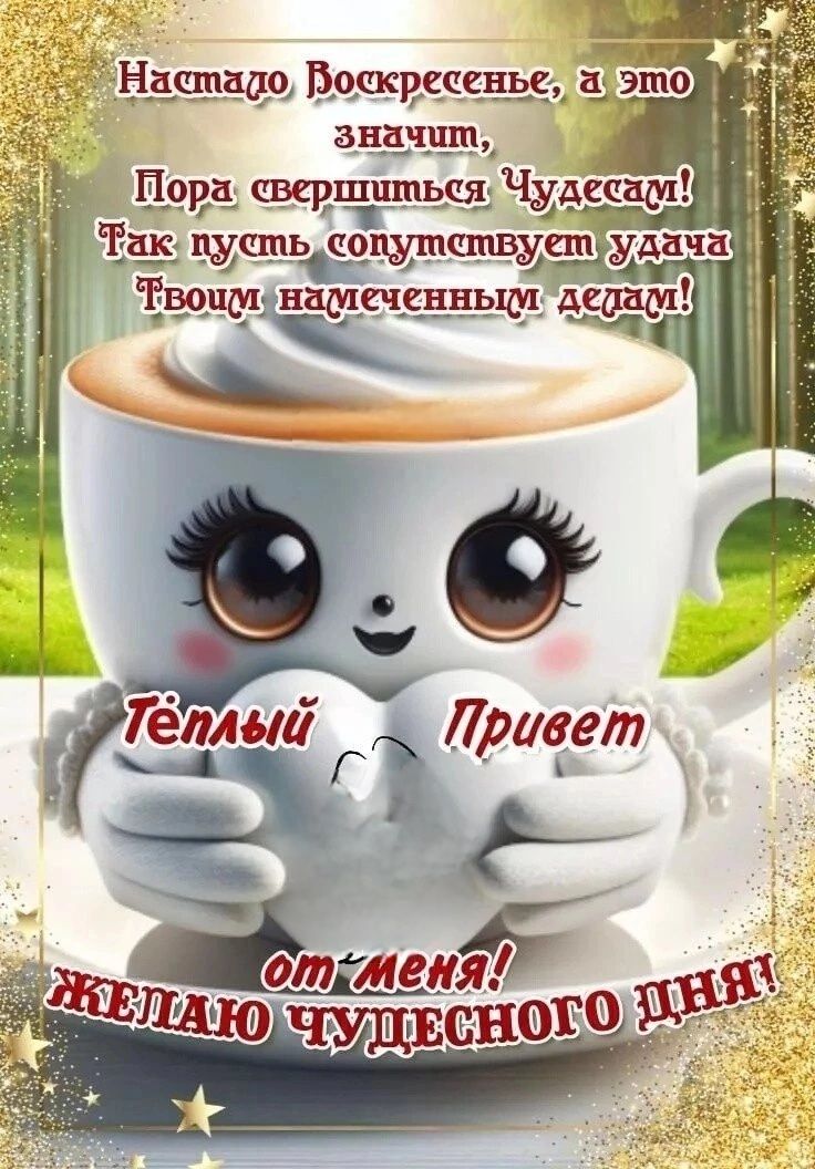 Настало Воскресенье, а это значит, Пора свернуться Чудесам! Так пусть сопутствует удача Твоим намеченным делам! Тёплый Привет от меня! Желаю чудесного дня!