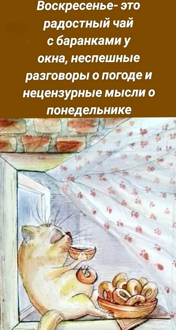 Воскресенье- это радостный чай с баранками у окна, неспешные разговоры о погоде и нецензурные мысли о понедельнике