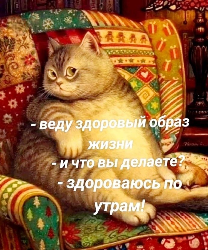 - веду здоровый образ жизни
- и что вы делаете?
- здороваюсь по утрам!