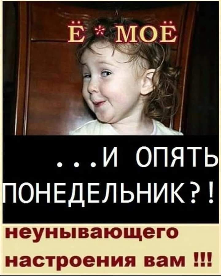 Ё МОЁ ...И ОПЯТЬ ПОНЕДЕЛЬНИК?! неунивающего настроения вам !!!