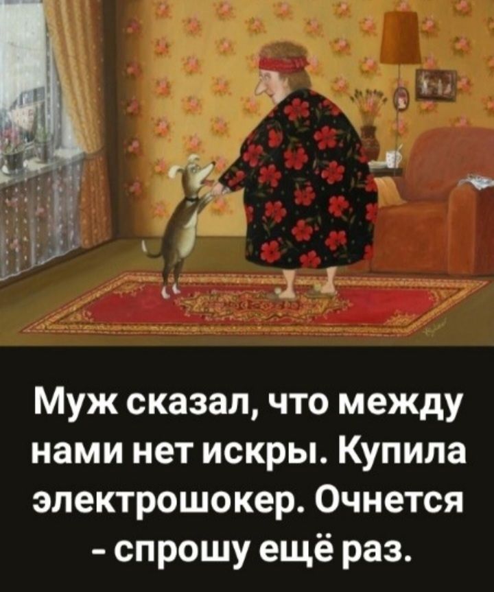 Муж сказал, что между нами нет искры. Купила электрошокер. Очнется - спрошу ещё раз.